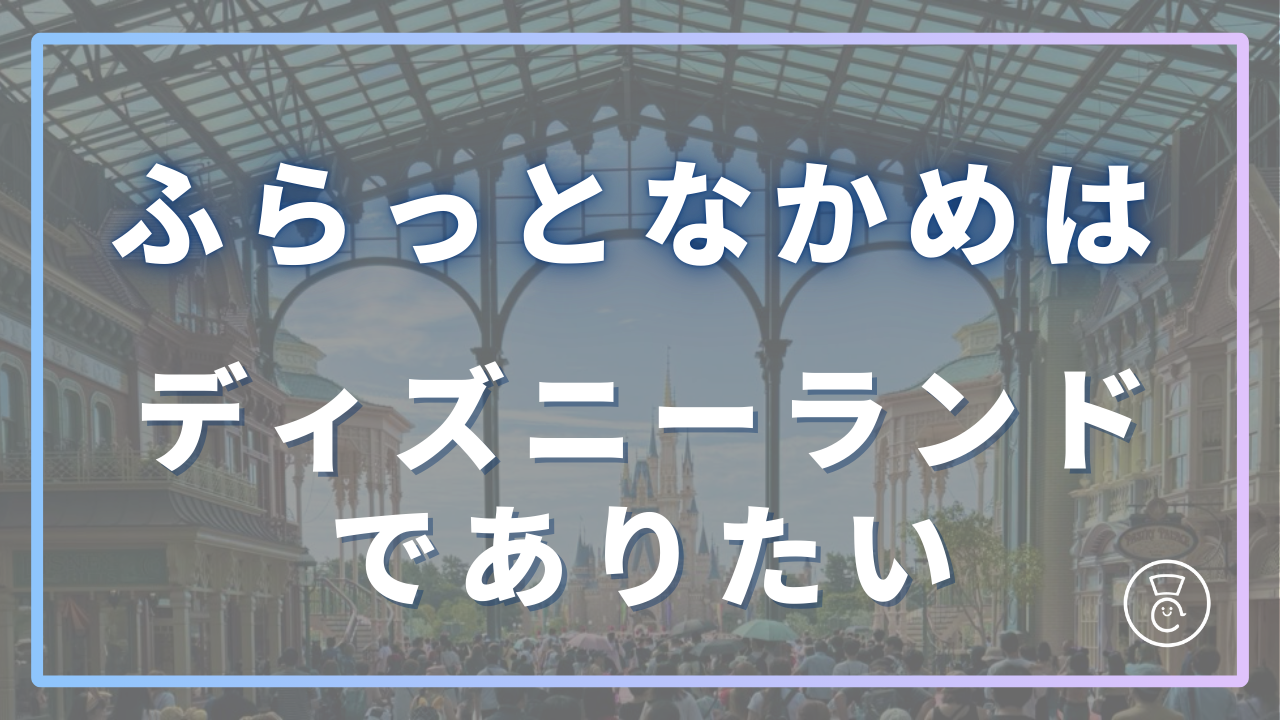 ふらっとなかめはディズニーランドでありたい